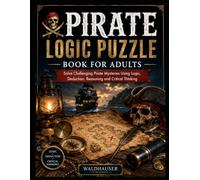 Pirate Logic Puzzle Book for Adults: Solve Challenging Pirate Mysteries Using Logic, Deduction, Reasoning and Critical Thinking