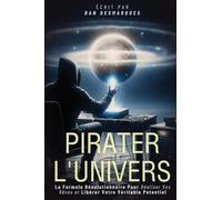 Pirater l'Univers: La Formule Révolutionnaire Pour Réaliser Vos Rêves et Libérer Votre Véritable Potentiel