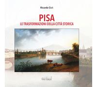 Pisa. Le trasformazioni della città storica - Ciuti Riccardo