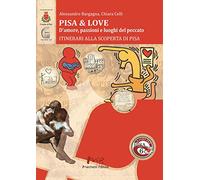 Pisa & love. D'amore, passioni e luoghi del peccato. Itinerari alla scoperta di Pisa
