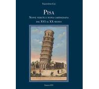 Pisa. Nuove vedute e nuova cartografia dal XVI al XX secolo