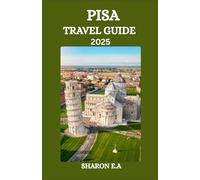PISA TRAVEL GUIDE 2025: Explore the Culture, Practical Tips and Hidden Gems
