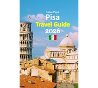 Pisa Travel Guide 2026: Vacation Escape Featuring Local Secrets, Historic Landmarks, Authentic Cuisine, Easy Transport Tips, Hidden Corners, ... and a Relaxed 6-Day Travel Itinerary and more