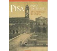 Pisa. Unità nelle arti. Un profilo di città. Catalogo della mostra (Pisa, 2 ottobre, 30 novembre 2011)