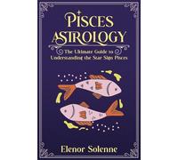 PISCES ASTROLOGY: The Ultimate Guide to Understanding the Star Sign Pisces