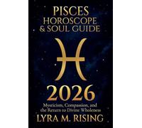 Pisces Horoscope & Soul Guide 2026: Mysticism, Compassion, and the Return to Divine Wholeness: 12