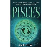 Pisces: The Ultimate Guide to an Amazing Zodiac Sign in Astrology