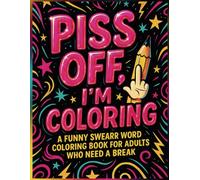 PISS OFF, I’M COLORING: A Funny Swear Word Coloring Book for Adults Who Need a Break: A Sweary Adult Coloring Book for Stress Relief, Sass, and Zero Patience | Bold Cuss Words & Intricate Desig