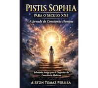 Pistis Sophia para o Século XXI: A Jornada da Consciência Humana entre a Sabedoria Antiga e os Desafios do Mundo Moderno