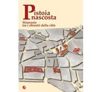 Pistoia nascosta. Itinerario tra i chiostri della città