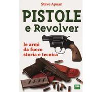 Pistole e revolver. Le armi da fuoco storia e tecnica