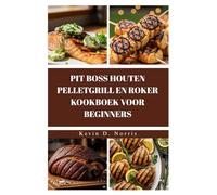 PIT BOSS HOUTEN PELLETGRILL EN ROKER KOOKBOEK VOOR BEGINNERS: GRILL EN ROOK JE WEG NAAR GEWELDIGE MAALTIJDEN MET DEZE EENVOUDIGE, ONGELOOFLIJK LEKKERE RECEPTEN