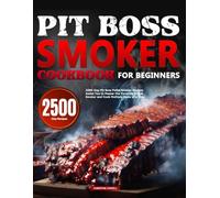Pit Boss Smoker Cookbook for Beginners: 2500-Day Pit Boss Pellet Smoker Recipes Assist You to Master the Versatile Grill & Smoker and Cook Multiple Items at a Time