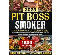 Pit Boss Smoker Cookbook for Beginners: Discover Foolproof Techniques and Recipes that Will Turn You into the Ultimate Outdoor Cooking Expert