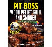 PIT BOSS Wood Pellet Grill and Smoker Cookbook: Master the Art of Grilling: From Pellet Basics to Gourmet Burgers and Expert Tips for Pit Boss Perfection FULL Color Edition