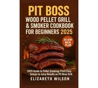 Pit Boss Wood Pellet Grill & Smoker Cookbook for Beginners 2025: 2025 Guide to Pellet Smoking, From Easy Setups to Juicy Results on a Pit Boss Grill