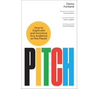 Pitch: How to Captivate and Convince Any Audience on the Planet