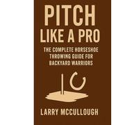 Pitch Like a Pro: The Complete Horseshoe Throwing Guide for Backyard Warriors: How to Set Up, Play, and Win at Backyard Horseshoes Like a Champion