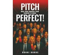Pitch Perfect!: Move Your Audience From Thinking to Doing