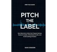 Pitch The Label: How Electronic Artists Can Prepare Demos, Research Labels, Write Better Emails, and Avoid Looking Amateur