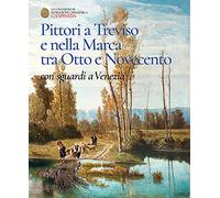 Pittori a Treviso e nella Marca tra Otto e Novecento, con sguardi a Venezia. Catalogo dell'esposizione permanete di Ca' Spineda Fondazione Cassamarca, Treviso
