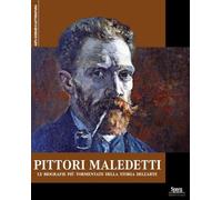 Pittori maledetti. Le biografie più tormentate della storia dell'arte