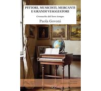 Pittori, Musicisti, Mercanti E Grandi Viaggiatori. Cronache Del Loro Tempo -