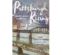 Pittsburgh Rising: From Frontier Town to Steel City, 1750-1920