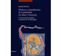 Pittura e committenza in Lombardia tra Due e Trecento. L'ascesa di una signoria e la genesi di un linguaggio