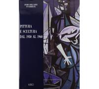 Pittura e scultura. Dal 1930 al 1960