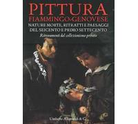 Pittura fiammingo-genovese. Nature morte, ritratti e paesaggi del Seicento e primo Settecento. Ritrovamenti dal collezionismo privato. Ediz. illustrata