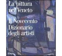 Pittura nel Veneto. Il Novecento. Dizionario degli artisti. Ediz. illustrata