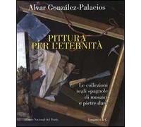 Pittura per l'eternità. Le collezioni reali spagnole di mosaici e pietre dure. Ediz. italiana, inglese e spagnola