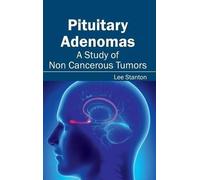 Pituitary Adenomas: A Study of Non Cancerous Tumors (Copertina rigida)