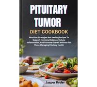 PITUITARY TUMOR DIET COOKBOOK: Nutrition Strategies And Healing Recipes To Support Hormonal Balance, Reduce Inflammation, And Promote Overall Wellness For Those Managing Pituitary Health