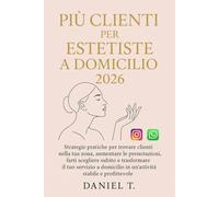 PIÙ CLIENTI PER ESTETISTE A DOMICILIO 2026: Strategie pratiche per trovare clienti nella tua zona, aumentare le prenotazioni, farti scegliere subito e ... in un servizio stabile e profittevole