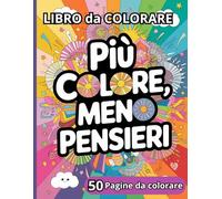 PIU' COLORE, MENO PENSIERI: LIBRO DA COLORARE, 50 PAGINE DA COLORARE