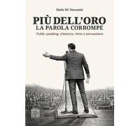 Più dell'oro la parola corrompe. Public speaking: chiarezza, ritmo e persuasione