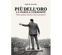 Più dell'oro la parola corrompe. Public speaking: chiarezza, ritmo e persuasione