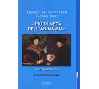 «Più di metà dell'anima mia». Corrispondenza - Erasmo da Rotterdam, Moro Tommaso