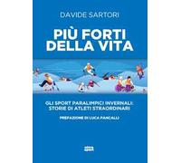 Più forti della vita. Gli sport paralimpici invernali: storie di atleti straordinari