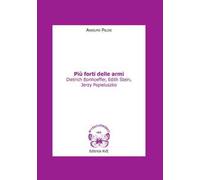 Più forti delle armi. Dietrich Bonhoeffer, Edith Stein, Jerzy Popieluszko