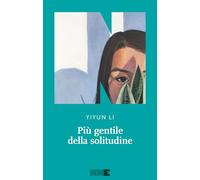 PIU' GENTILE DELLA SOLITUDINE - LI YIYUN - NN EDITORE
