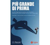 Più grande di prima. Racconti, viaggi, sogni ed esperienze sulla straordinaria trasformazione di trenta manager che hanno fatto la stessa scelta. ... Master in Business Administration 2017-2018
