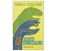 Più idioti dei dinosauri - Scaglione Daniele