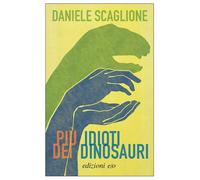 Più idioti dei dinosauri - Scaglione Daniele