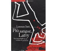 Più sangue, Larry. Vita improbabile di un cronista di provincia: Piu Sangue,Larry