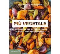 Più vegetale. Arricchisci la tua dieta con frutta, verdura, semi, legumi ed erbe