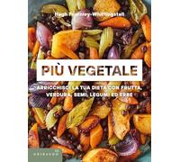 Più vegetale. Arricchisci la tua dieta con frutta, verdura, semi, legumi ed erbe