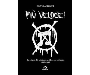 Più veloce Le origini del grindcore e del power violence - Adducci Flavio